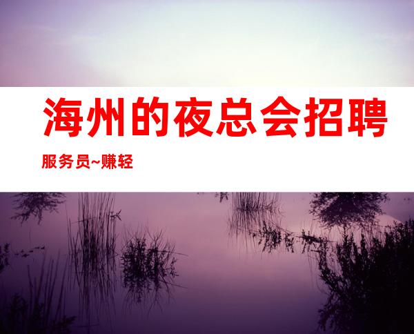 海州的夜总会招聘服务员~赚轻松~期待你的到来