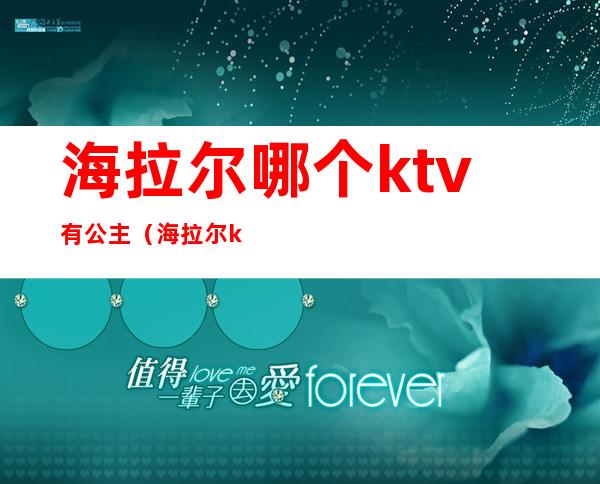 海拉尔哪个ktv有公主（海拉尔ktv哪家招公主）