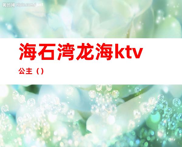 海石湾龙海ktv公主（）