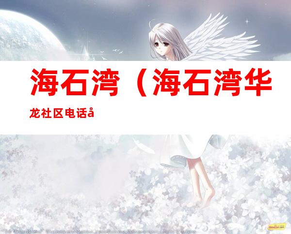 海石湾（海石湾华龙社区电话号码）