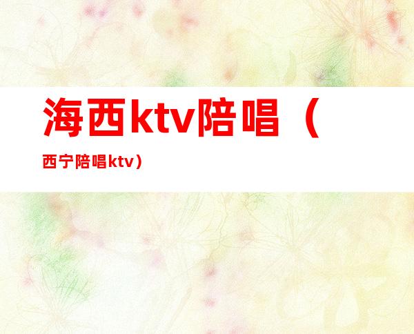 海西ktv陪唱（西宁陪唱ktv）