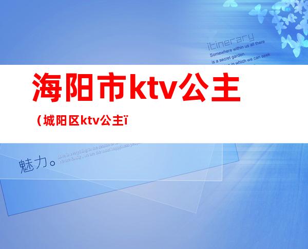 海阳市ktv公主（城阳区ktv公主）