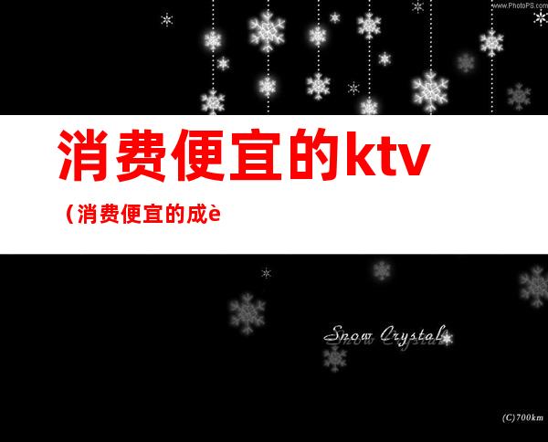 消费便宜的ktv（消费便宜的成语）