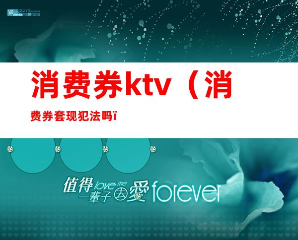 消费券ktv（消费券套现犯法吗）