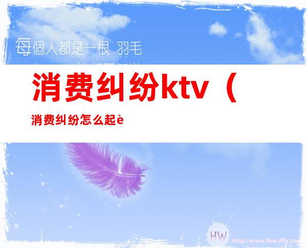 消费纠纷ktv（消费纠纷怎么起诉诉讼费大概多少）