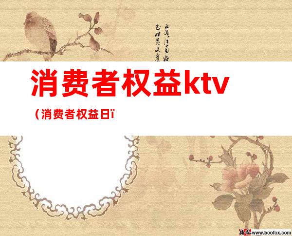 消费者权益ktv（消费者权益日）