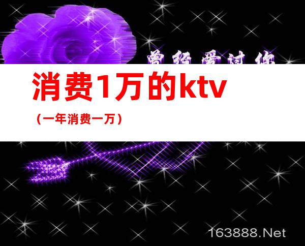 消费1万的ktv（一年消费一万）