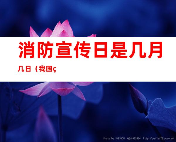 消防宣传日是几月几日（我国的119消防宣传日是几月几日）