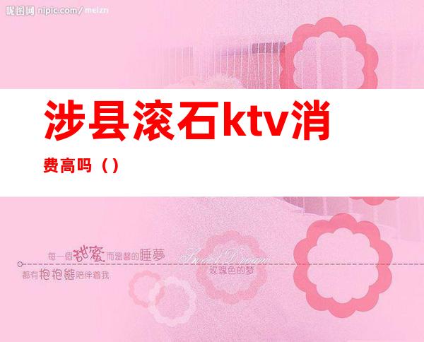 涉县滚石ktv消费高吗（）