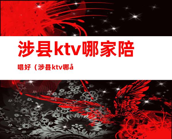 涉县ktv哪家陪唱好（涉县ktv哪家陪唱好玩）