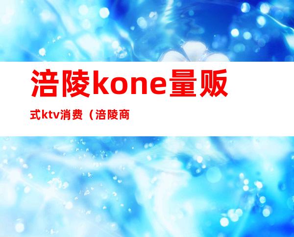 涪陵kone量贩式ktv消费（涪陵商务KTV）