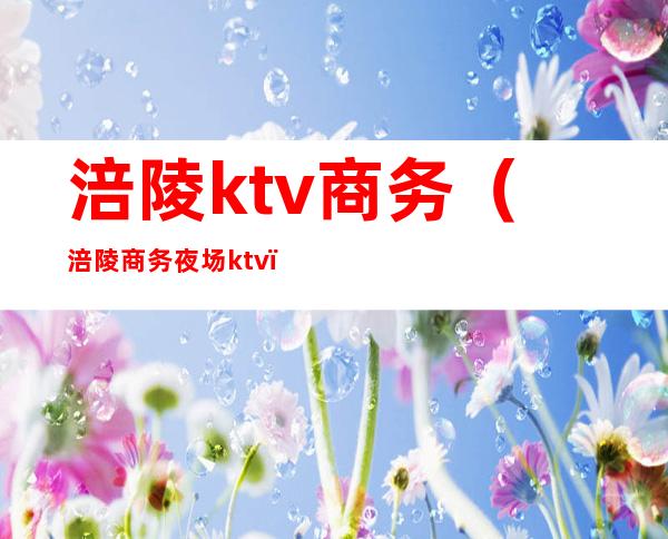 涪陵ktv商务（涪陵商务夜场ktv）