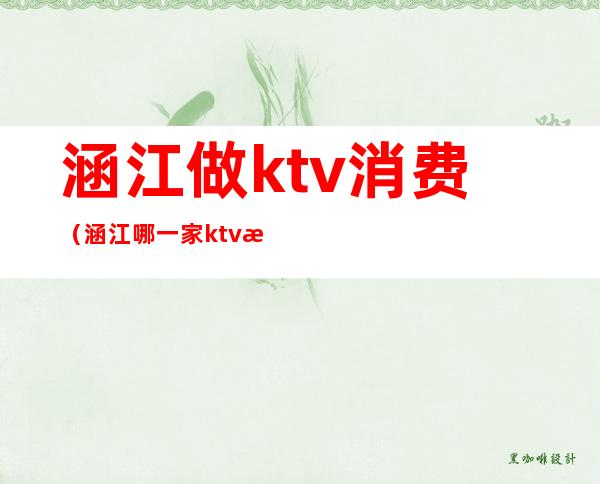 涵江做ktv消费（涵江哪一家ktv比较好）