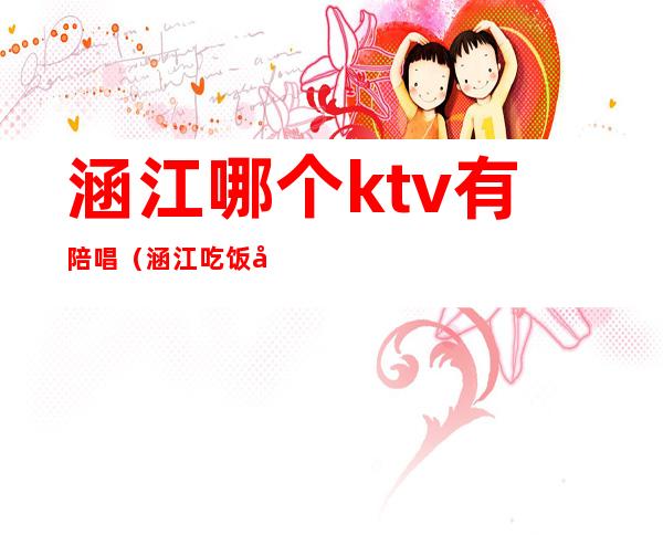 涵江哪个ktv有陪唱（涵江吃饭唱歌一体的包厢）