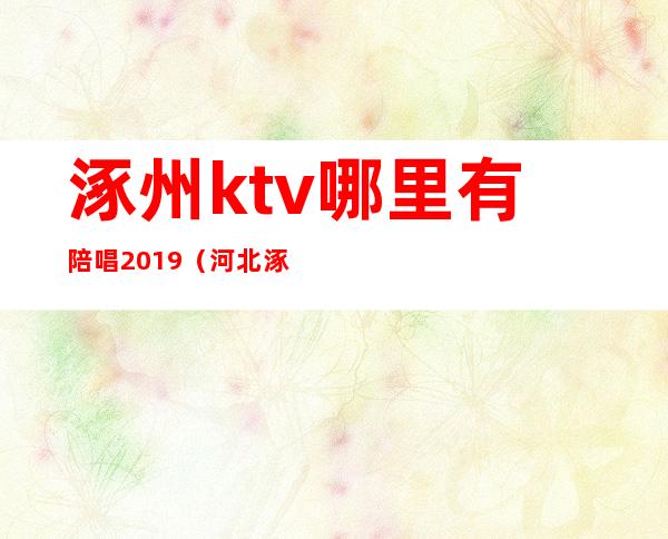 涿州ktv哪里有陪唱2019（河北涿州KTV）