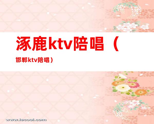 涿鹿ktv陪唱（邯郸ktv陪唱）