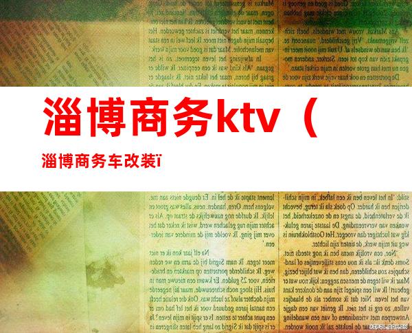 淄博商务ktv（淄博商务车改装）