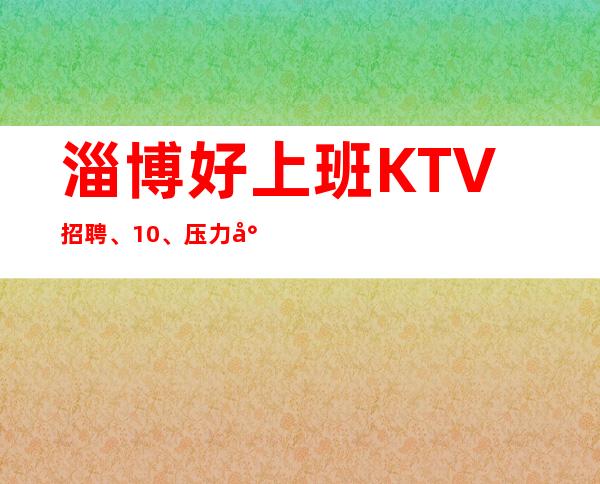 淄博好上班KTV招聘、10、压力小