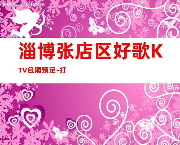 淄博张店区好歌KTV包厢预定-打折送酒、全程安排 – 淄博张店商务KTV