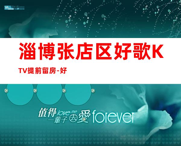 淄博张店区好歌KTV提前留房-好玩不贵 – 淄博张店商务KTV