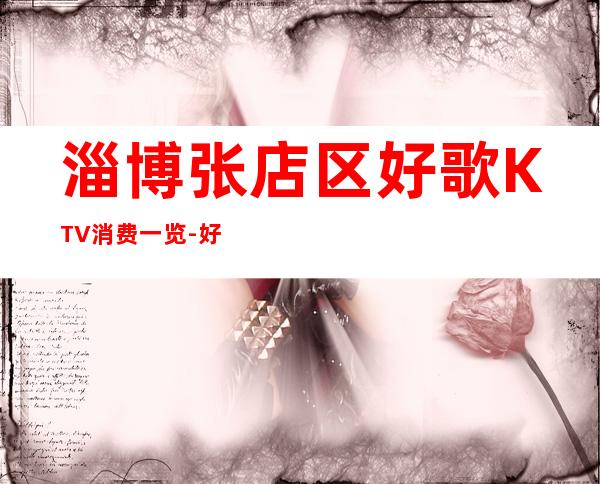 淄博张店区好歌KTV消费一览-好玩不贵 – 淄博张店商务KTV