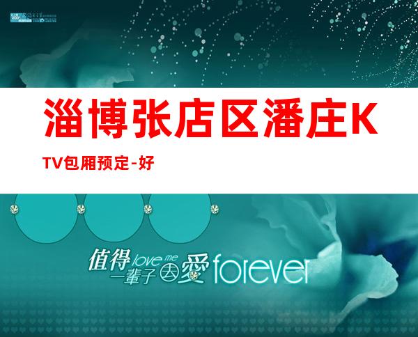 淄博张店区潘庄KTV包厢预定-好玩不贵 – 淄博张店商务KTV