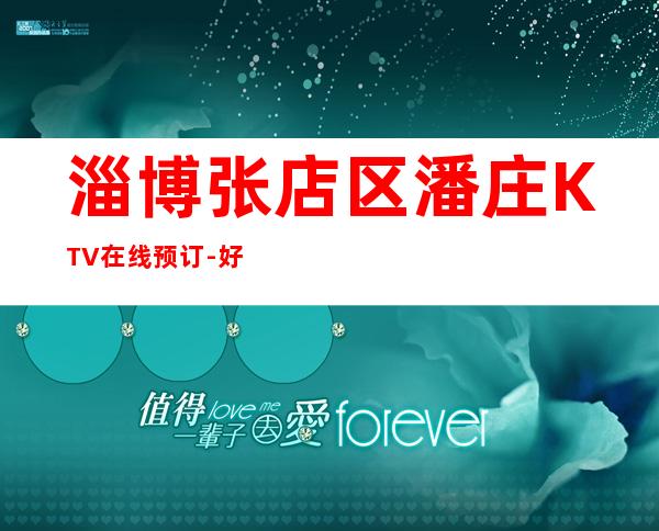 淄博张店区潘庄KTV在线预订-好玩不贵 – 淄博张店商务KTV