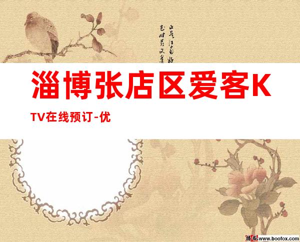 淄博张店区爱客KTV在线预订-优惠活动请看下文 – 淄博张店商务KTV