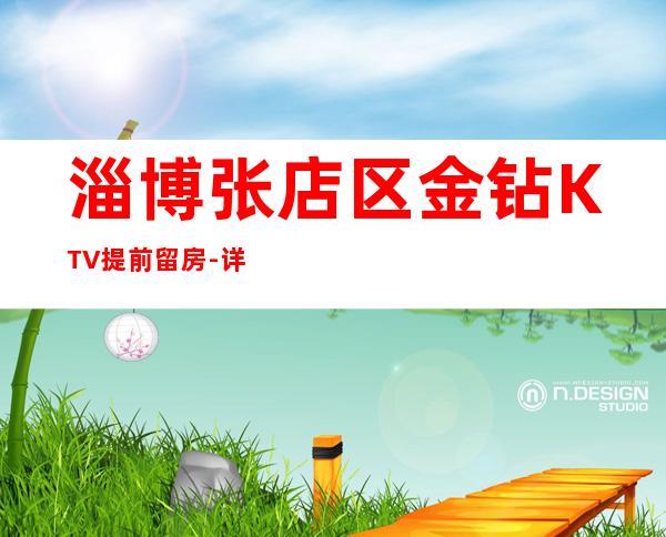 淄博张店区金钻KTV提前留房-详情介绍一览 – 淄博张店商务KTV