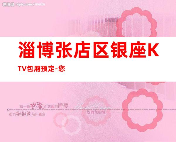 淄博张店区银座KTV包厢预定-您不可错过 – 淄博张店商务KTV