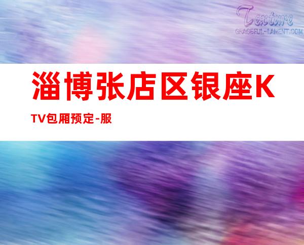 淄博张店区银座KTV包厢预定-服务档次高 – 淄博张店商务KTV