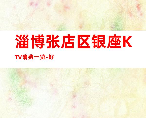 淄博张店区银座KTV消费一览-好玩夜场预定 – 淄博张店商务KTV