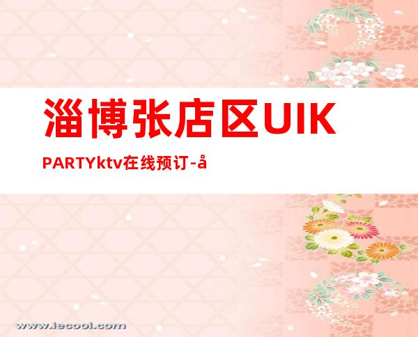 淄博张店区UI.KPARTYktv在线预订-好玩不贵 – 淄博张店商务KTV