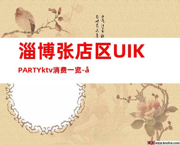 淄博张店区UI.KPARTYktv消费一览-好玩不贵 – 淄博张店商务KTV