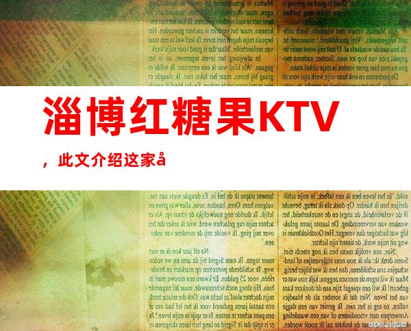 淄博红糖果KTV，此文介绍这家店详情让你少踩坑