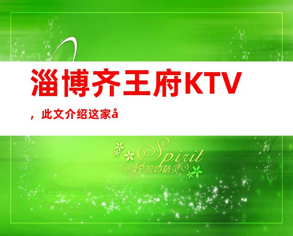 淄博齐王府KTV，此文介绍这家店详情让你少踩坑