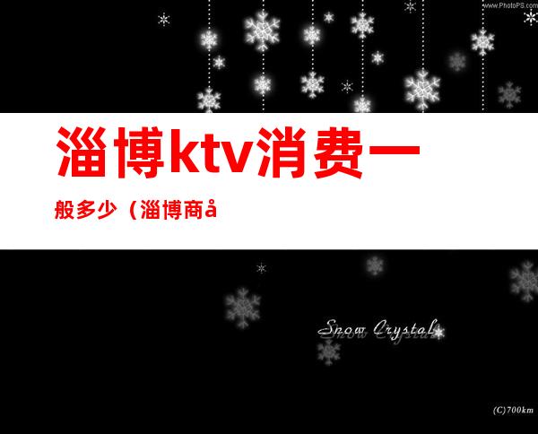 淄博ktv消费一般多少（淄博商务KTV）