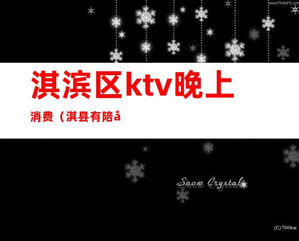 淇滨区ktv晚上消费（淇县有陪唱的KTV）