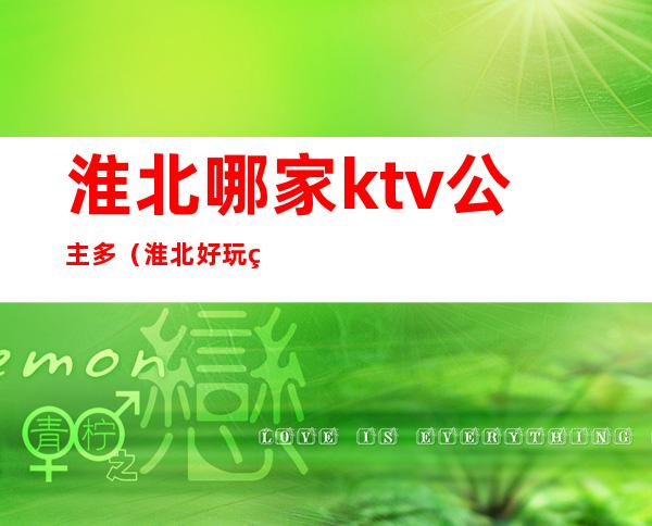 淮北哪家ktv公主多（淮北好玩的ktv）