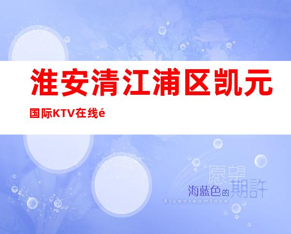 淮安清江浦区凯元国际KTV在线预定-位置消费一览 – 淮安开发商务KTV