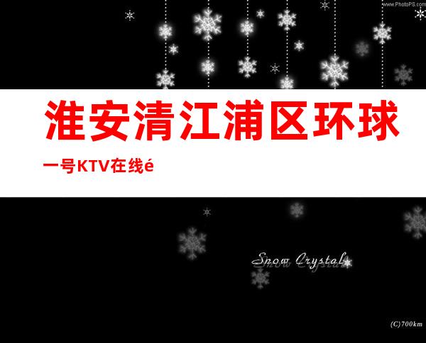 淮安清江浦区环球一号KTV在线预定-评价实惠的店 – 淮安淮安/楚州商务KTV