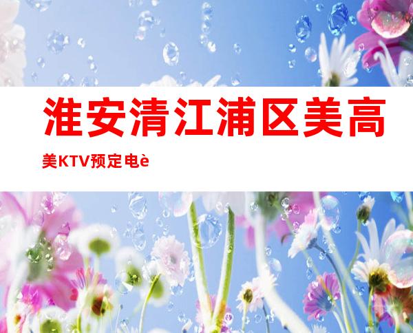 淮安清江浦区美高美KTV预定电话-装修高端大气 – 淮安清浦商务KTV