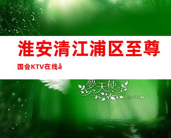 淮安清江浦区至尊国会KTV在线咨询-火爆不容错过 – 淮安清河商务KTV