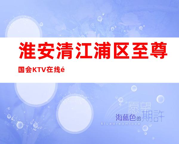 淮安清江浦区至尊国会KTV在线预定-装修高端大气 – 淮安清河商务KTV