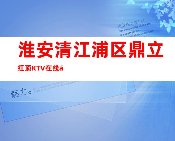 淮安清江浦区鼎立红顶KTV在线咨询-火爆不容错过 – 淮安开发商务KTV