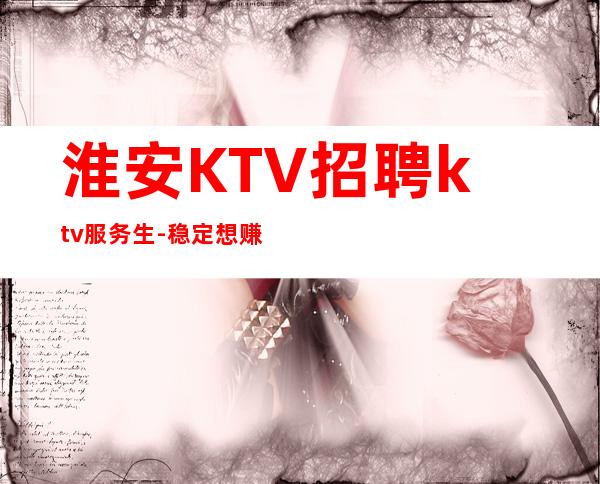 淮安KTV招聘ktv服务生-稳定想赚来高薪起