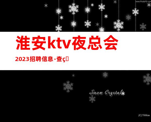 淮安ktv夜总会2023招聘信息-查看夜总会服务生需要做些什么