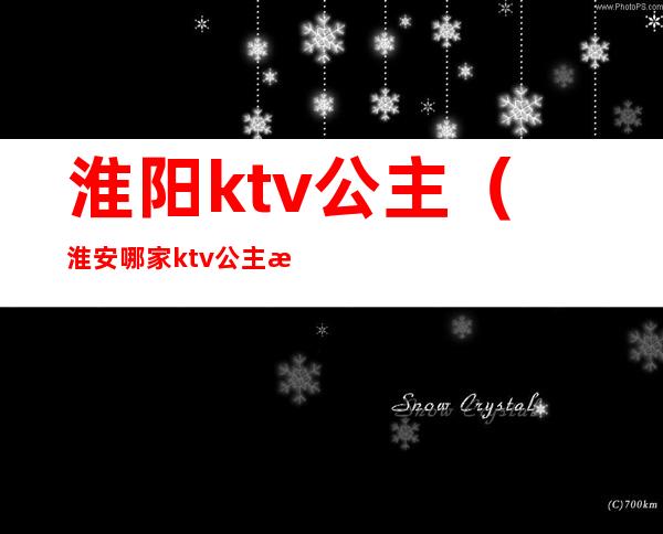 淮阳ktv公主（淮安哪家ktv公主放得开）