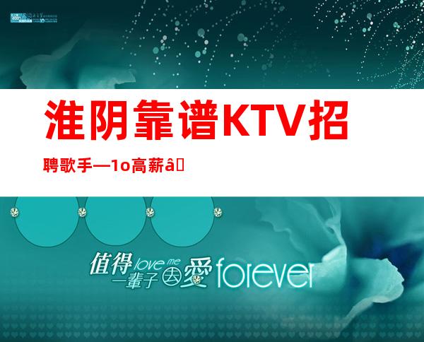 淮阴靠谱KTV招聘歌手—1o高薪—还在找场上班吗