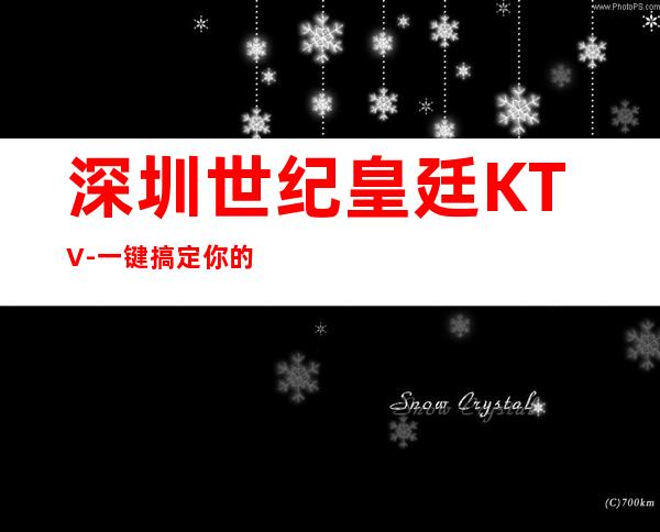 深圳世纪皇廷KTV-一键搞定你的快乐夜生活